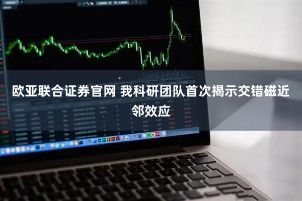 欧亚联合证券官网 我科研团队首次揭示交错磁近邻效应