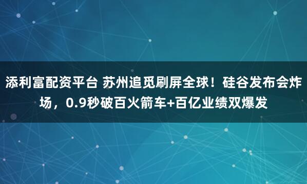 添利富配资平台 苏州追觅刷屏全球！硅谷发布会炸场，0.9秒破百火箭车+百亿业绩双爆发