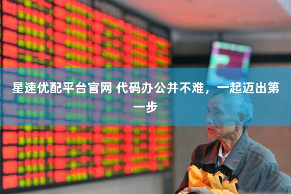 星速优配平台官网 代码办公并不难，一起迈出第一步