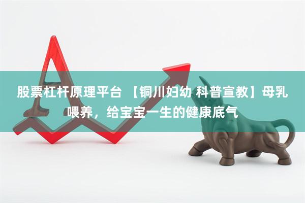 股票杠杆原理平台 【铜川妇幼 科普宣教】母乳喂养，给宝宝一生的健康底气