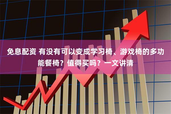 免息配资 有没有可以变成学习椅、游戏椅的多功能餐椅？值得买吗？一文讲清
