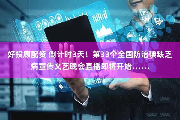 好投顾配资 倒计时3天！第33个全国防治碘缺乏病宣传文艺晚会直播即将开始……