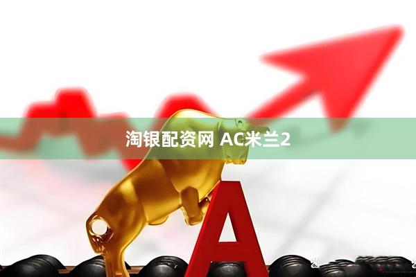 淘银配资网 AC米兰2