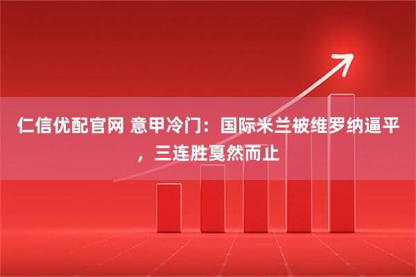 仁信优配官网 意甲冷门：国际米兰被维罗纳逼平，三连胜戛然而止