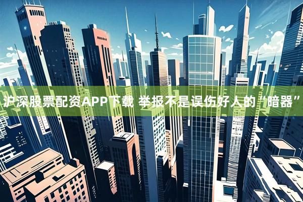 沪深股票配资APP下载 举报不是误伤好人的“暗器”