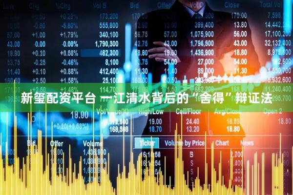 新玺配资平台 一江清水背后的“舍得”辩证法